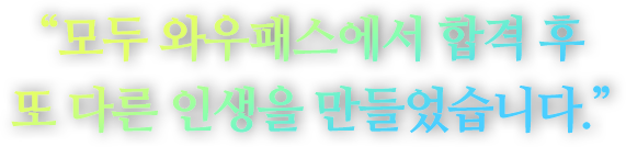 모두 와우패스에서 합격 후
				또 다른 인생을 만들었습니다.